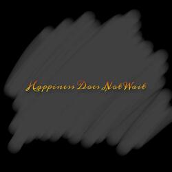 Happiness Does Not Wait