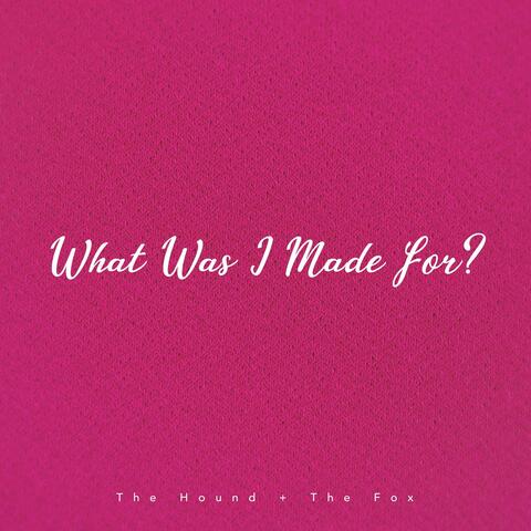 What Was I Made For?