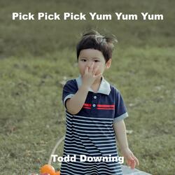 Pick Pick Pick Yum Yum Yum