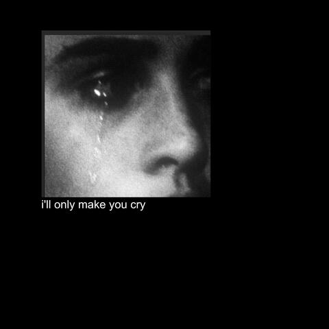 i'll only make you cry