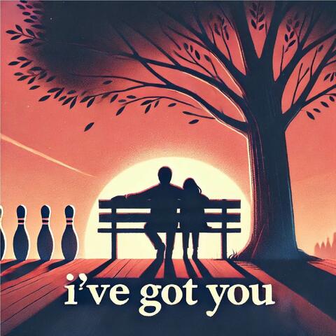 I’ve Got You