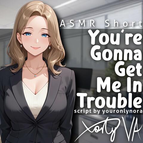 You're Gonna Get Me In Trouble