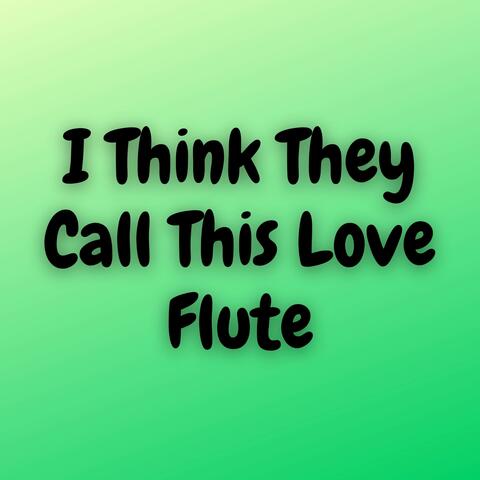 I Think They Call This Love Flute