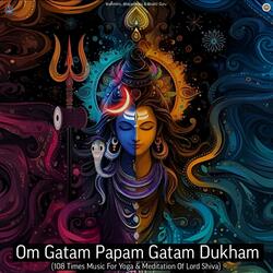 Om Gatam Papam Gatam Dukham (108 Times Music For Yoga & Meditation Of Lord Shiva)