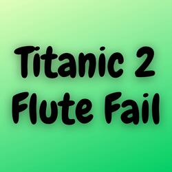 Titanic 2 Flute Fail