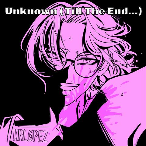 Unknown Till The End...
