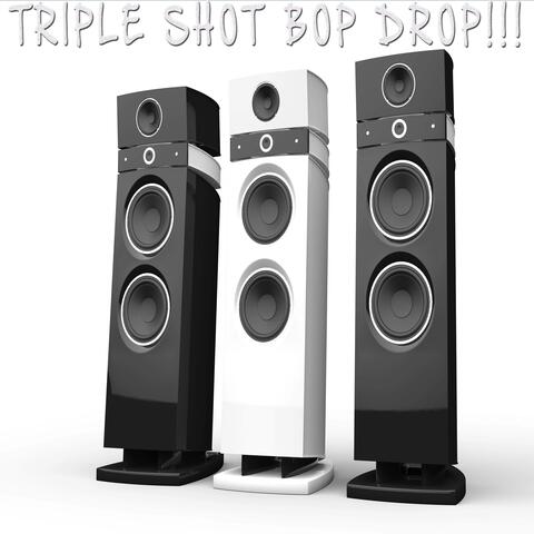 Triple Shot Bop Drop!!!