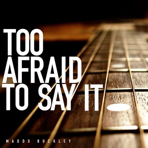 Too Afraid To Say It