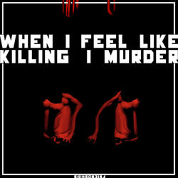 When I Feel Like Killing, I Murder