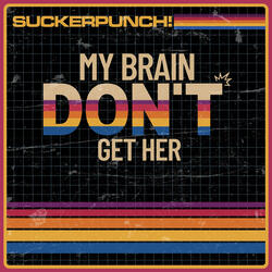 MY BRAIN DON’T GET HER