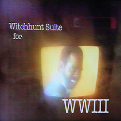 Witchhunt Suite for WWIII