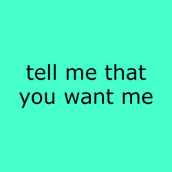 Tell Me That You Want Me