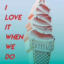 I Love It When We Do
