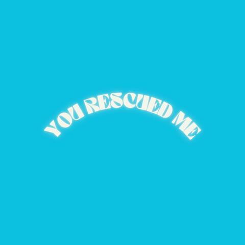 You Rescued Me
