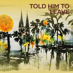 Told Him to Leave