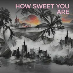 How Sweet You Are