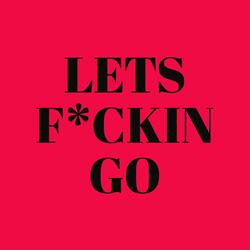 LETS F*CKING GO