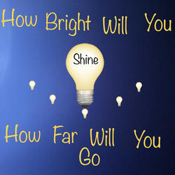 How Far Will You Go How Bright Will You Shine