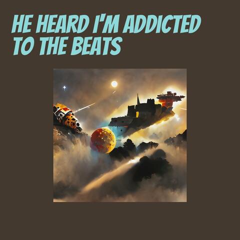 He Heard I'm Addicted to the Beats