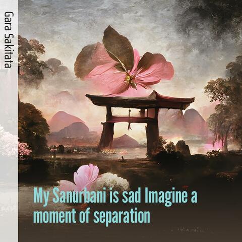 My Sanurbani Is Sad Imagine a Moment of Separation