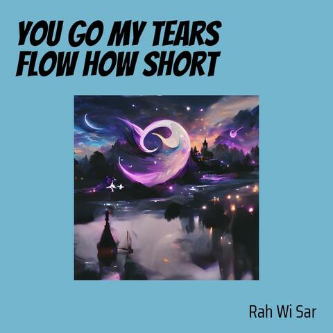 You Go My Tears Flow How Short