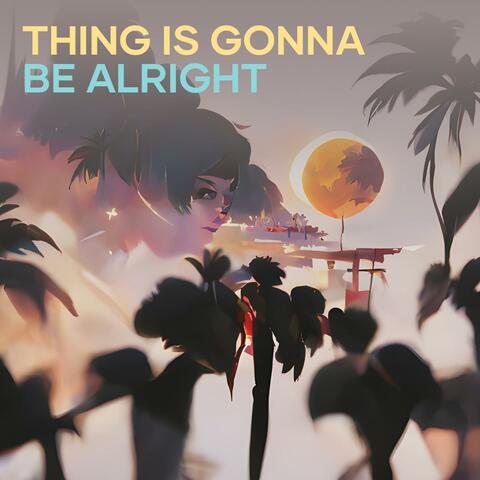 Thing Is Gonna Be Alright