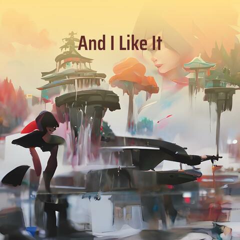 And I Like It