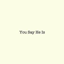 You Say He Is