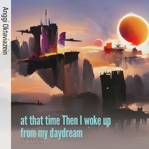At That Time Then I Woke up from My Daydream