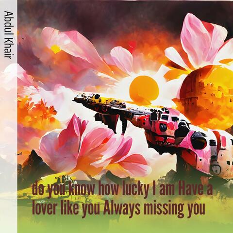 Do You Know How Lucky I Am Have a Lover Like You Always Missing You