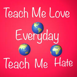 Teach Me Love Teach Me Hate Everyday