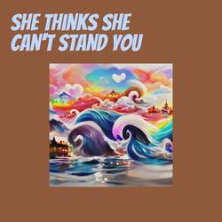She Thinks She Can't Stand You