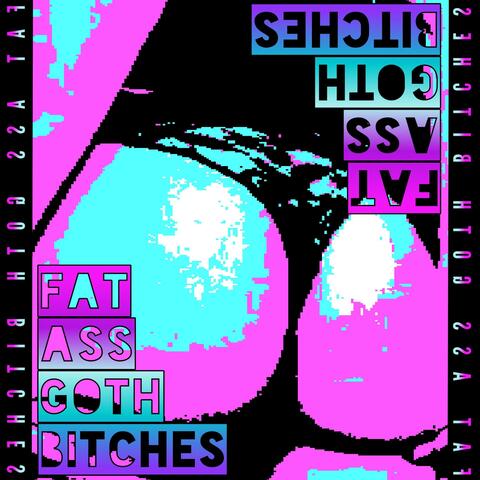 Fat Ass Goth Bitches