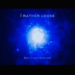 I rather loose
