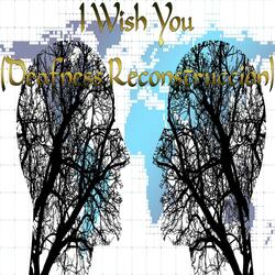 I Wish You (Deafness Reconstruccion)