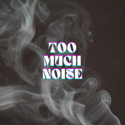 Too Much Noise