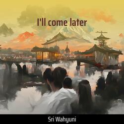 I'll Come Later