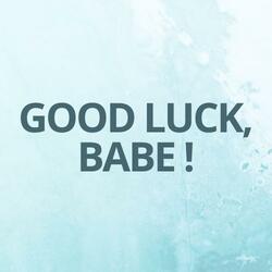 Good Luck, Babe !