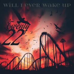 WILL I EVER WAKE UP