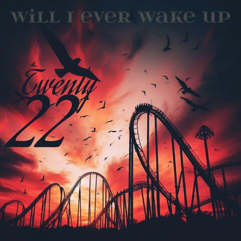 WILL I EVER WAKE UP