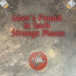 Love’s Found in Such Strange Places