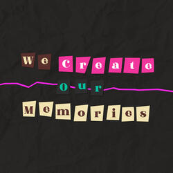 We Create Our Memories