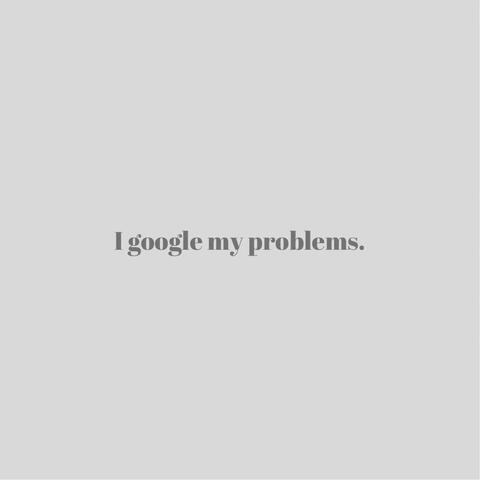 I Google My Problems