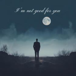 I'm not good for you