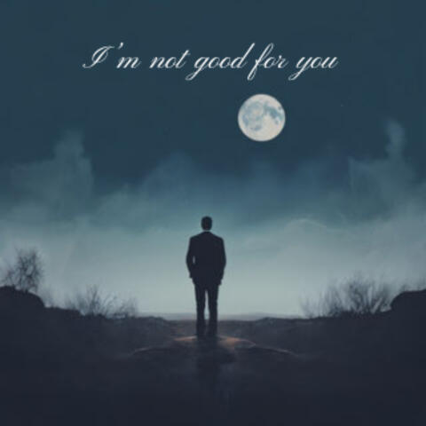 I'm not good for you
