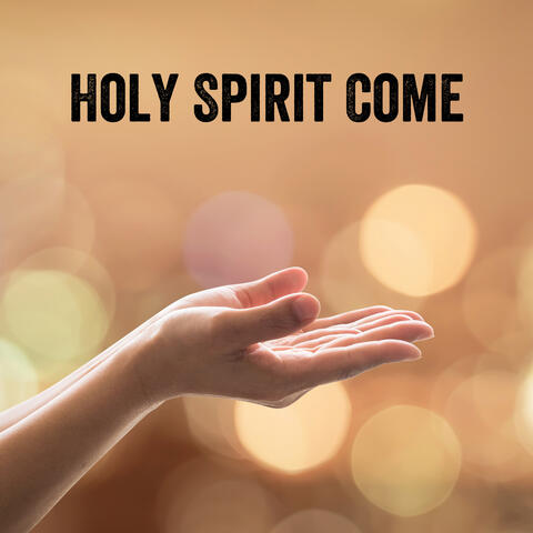 Holy Spirit Come