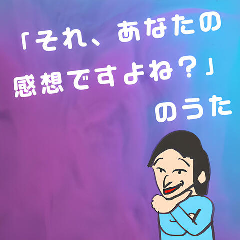 「それ、あなたの感想ですよね？」のうた