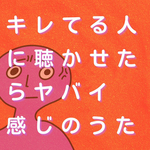 キレてる人に聴かせたらヤバイ感じのうた