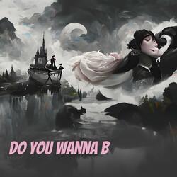 Do you Wanna B