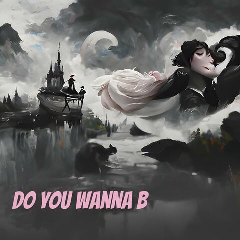 Do you Wanna B